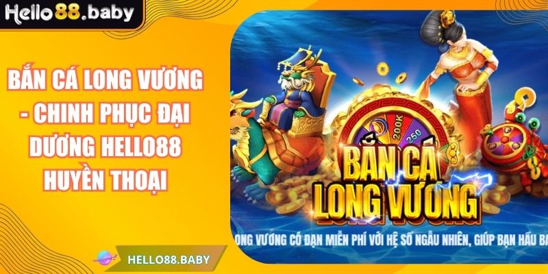 Bắn Cá Long Vương - Chinh Phục Đại Dương HELLO88 Huyền Thoại 1 Bắn Cá Long Vương