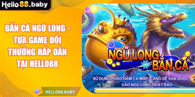 Bắn Cá Ngũ Long - Tựa Game Đổi Thưởng Hấp Dẫn Tại HELLO88 3 Bắn Cá Ngũ Long